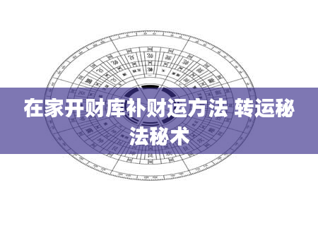 在家开财库补财运方法 转运秘法秘术