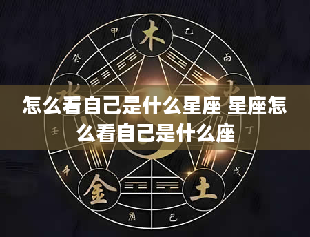 怎么看自己是什么星座 星座怎么看自己是什么座