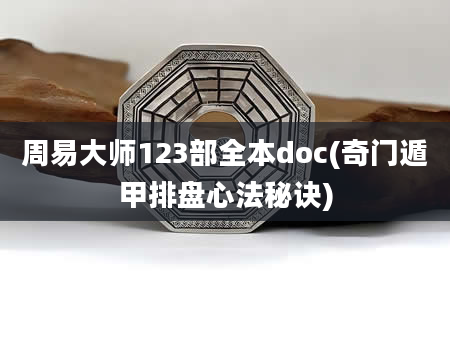 周易大师123部全本doc(奇门遁甲排盘心法秘诀)