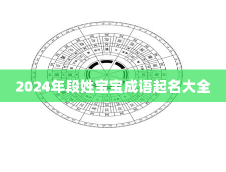 2024年段姓宝宝成语起名大全
