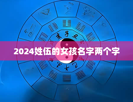 2024姓伍的女孩名字两个字