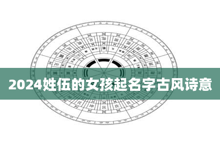 2024姓伍的女孩起名字古风诗意