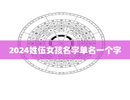 2024姓伍女孩名字单名一个字