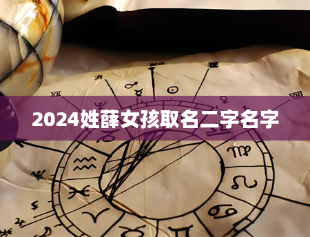 2024姓薛女孩取名二字名字