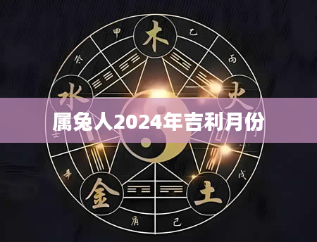 属兔人2024年吉利月份