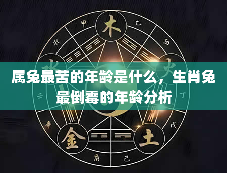 属兔最苦的年龄是什么，生肖兔最倒霉的年龄分析