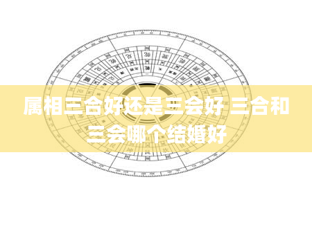 属相三合好还是三会好 三合和三会哪个结婚好
