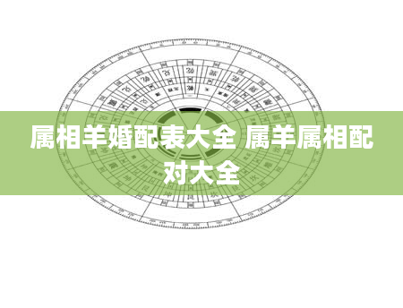 属相羊婚配表大全 属羊属相配对大全