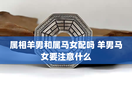 属相羊男和属马女配吗 羊男马女要注意什么
