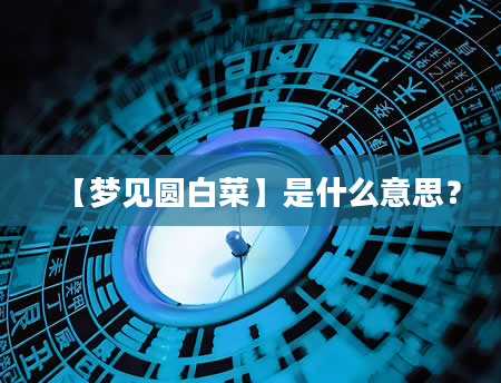 【梦见圆白菜】是什么意思？