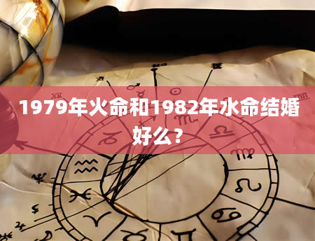 1979年火命和1982年水命结婚好么？