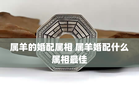 属羊的婚配属相 属羊婚配什么属相最佳