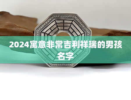 2024寓意非常吉利祥瑞的男孩名字