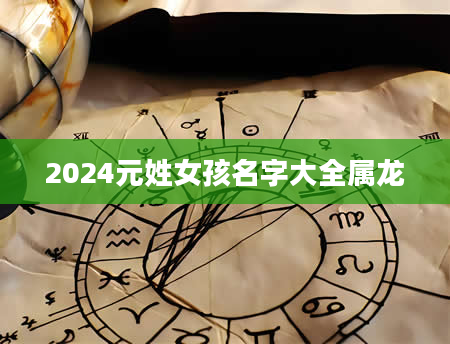 2024元姓女孩名字大全属龙