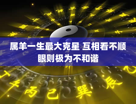 属羊一生最大克星 互相看不顺眼则极为不和谐