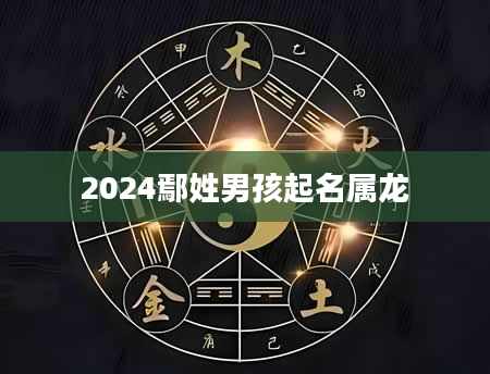 2024鄢姓男孩起名属龙