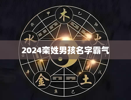 2024栾姓男孩名字霸气