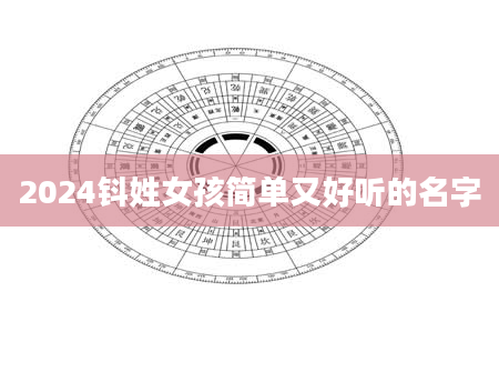 2024钭姓女孩简单又好听的名字