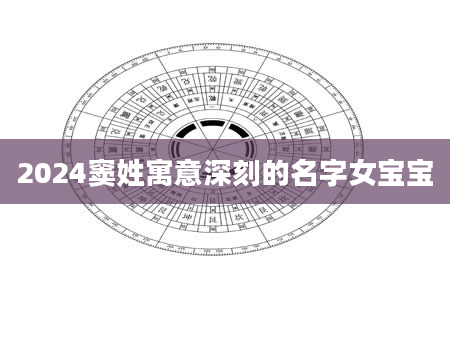 2024窦姓寓意深刻的名字女宝宝