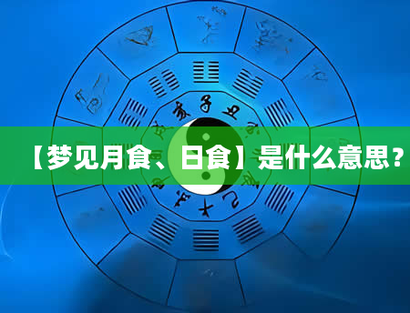【梦见月食、日食】是什么意思？
