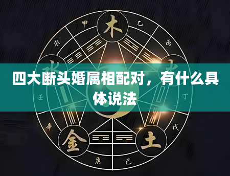 四大断头婚属相配对，有什么具体说法