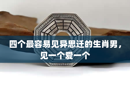 四个最容易见异思迁的生肖男，见一个爱一个