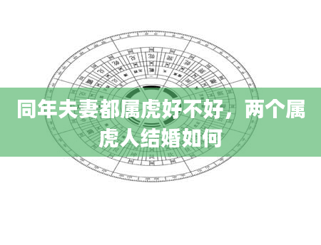 同年夫妻都属虎好不好，两个属虎人结婚如何