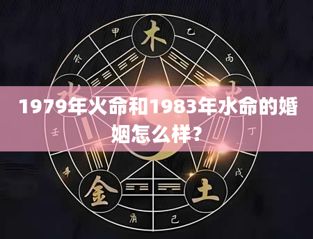 1979年火命和1983年水命的婚姻怎么样？