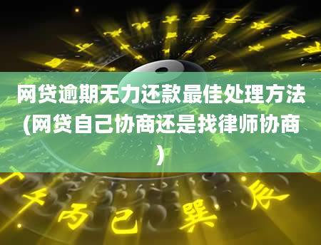 网贷逾期无力还款最佳处理方法(网贷自己协商还是找律师协商)