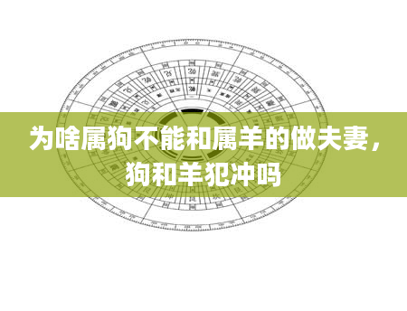 为啥属狗不能和属羊的做夫妻，狗和羊犯冲吗