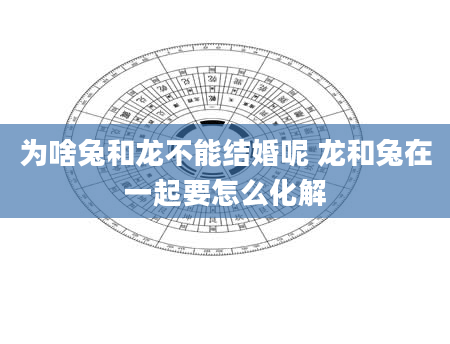 为啥兔和龙不能结婚呢 龙和兔在一起要怎么化解