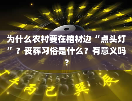 为什么农村要在棺材边“点头灯”？丧葬习俗是什么？有意义吗？