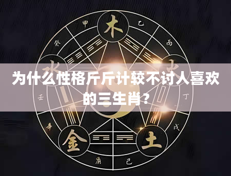为什么性格斤斤计较不讨人喜欢的三生肖？