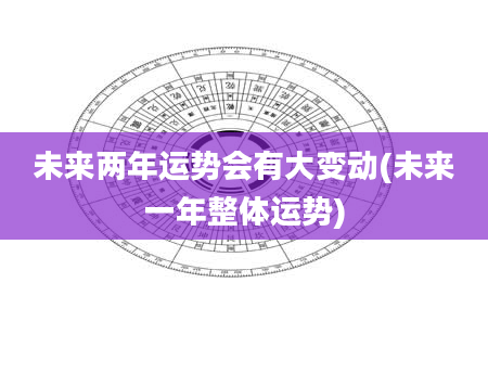 未来两年运势会有大变动(未来一年整体运势)