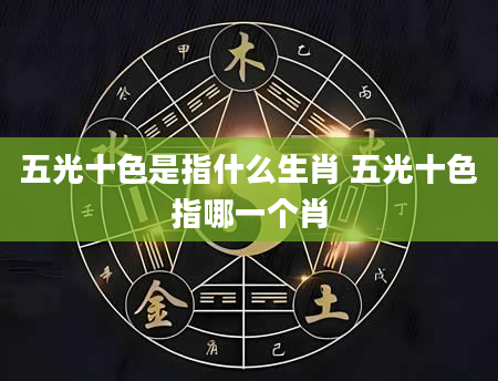 五光十色是指什么生肖 五光十色指哪一个肖