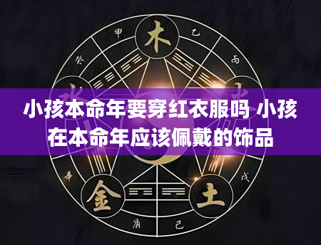 小孩本命年要穿红衣服吗 小孩在本命年应该佩戴的饰品
