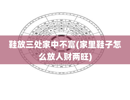 鞋放三处家中不富(家里鞋子怎么放人财两旺)