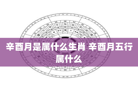 辛酉月是属什么生肖 辛酉月五行属什么