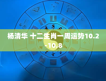 杨清华 十二生肖一周运势10.2-10.8