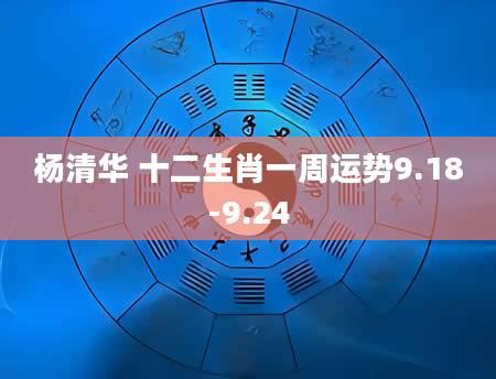 杨清华 十二生肖一周运势9.18-9.24