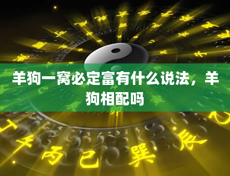 羊狗一窝必定富有什么说法，羊狗相配吗