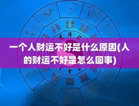 一个人财运不好是什么原因(人的财运不好是怎么回事)