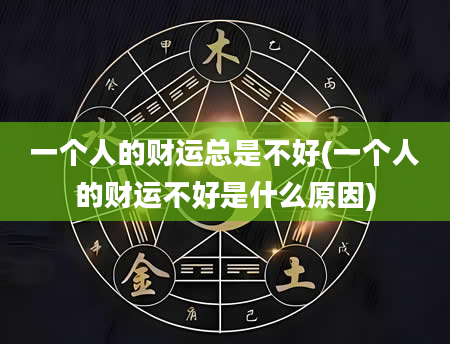 一个人的财运总是不好(一个人的财运不好是什么原因)