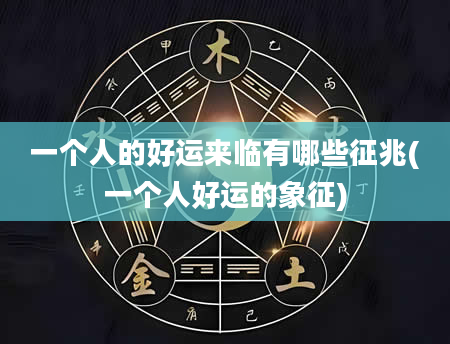 一个人的好运来临有哪些征兆(一个人好运的象征)