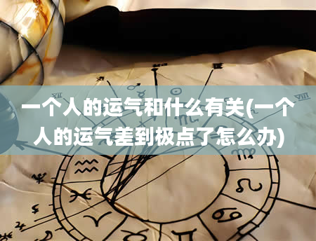 一个人的运气和什么有关(一个人的运气差到极点了怎么办)