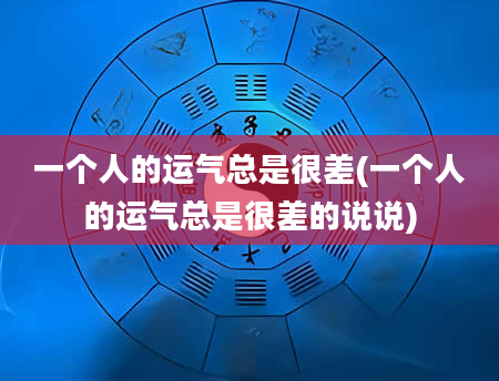一个人的运气总是很差(一个人的运气总是很差的说说)