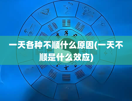 一天各种不顺什么原因(一天不顺是什么效应)