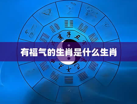 有福气的生肖是什么生肖