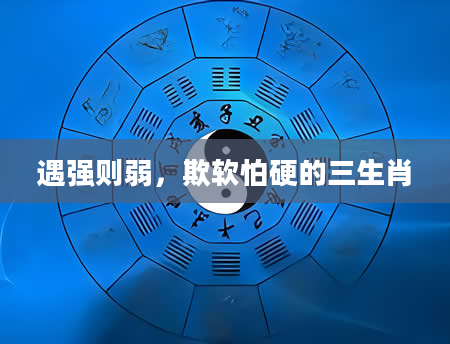 遇强则弱，欺软怕硬的三生肖