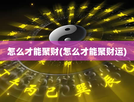 怎么才能聚财(怎么才能聚财运)